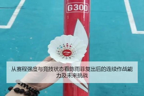 从赛程强度与竞技状态看陈雨菲复出后的连续作战能力及未来挑战